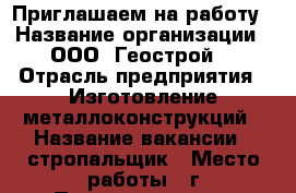 Приглашаем на работу › Название организации ­ ООО “Геострой“ › Отрасль предприятия ­ Изготовление металлоконструкций › Название вакансии ­ стропальщик › Место работы ­ г.Первоуральск, п.Билимбай › Подчинение ­ мастер цеха › Минимальный оклад ­ 20 000 - Свердловская обл., Первоуральск г. Работа » Вакансии   